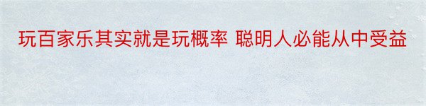 玩百家乐其实就是玩概率 聪明人必能从中受益