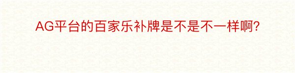 AG平台的百家乐补牌是不是不一样啊？