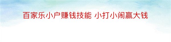 百家乐小户赚钱技能 小打小闹赢大钱