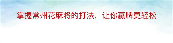 掌握常州花麻将的打法，让你赢牌更轻松