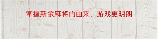 掌握新余麻将的由来，游戏更明朗