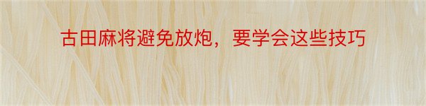 古田麻将避免放炮，要学会这些技巧