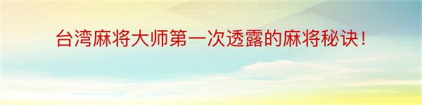 台湾麻将大师第一次透露的麻将秘诀！