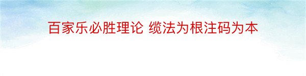 百家乐必胜理论 缆法为根注码为本