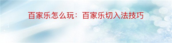 百家乐怎么玩：百家乐切入法技巧