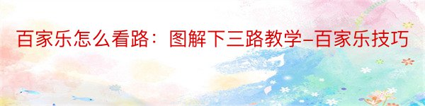 百家乐怎么看路：图解下三路教学-百家乐技巧