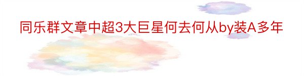 同乐群文章中超3大巨星何去何从by装A多年