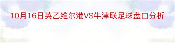 10月16日英乙维尔港VS牛津联足球盘口分析