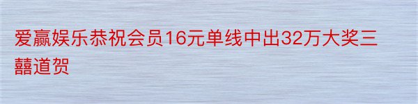 爱赢娱乐恭祝会员16元单线中出32万大奖三囍道贺