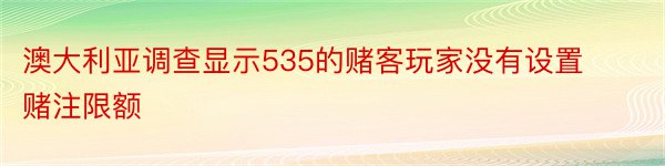 澳大利亚调查显示535的赌客玩家没有设置赌注限额