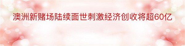 澳洲新赌场陆续面世刺激经济创收将超60亿