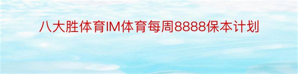 八大胜体育IM体育每周8888保本计划