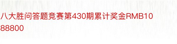 八大胜问答题竞赛第430期累计奖金RMB1088800