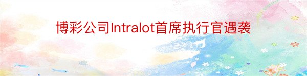 博彩公司Intralot首席执行官遇袭