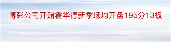 博彩公司开赌霍华德新季场均开盘195分13板