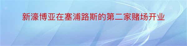 新濠博亚在塞浦路斯的第二家赌场开业