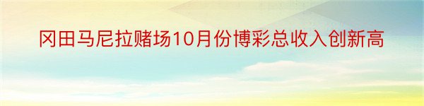 冈田马尼拉赌场10月份博彩总收入创新高