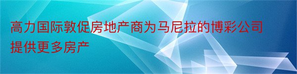 高力国际敦促房地产商为马尼拉的博彩公司提供更多房产