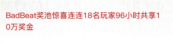 BadBeat奖池惊喜连连18名玩家96小时共享10万奖金