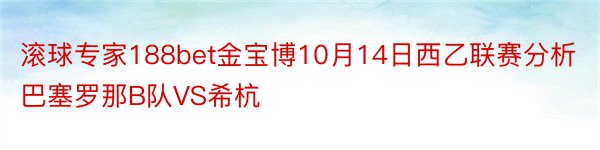 滚球专家188bet金宝博10月14日西乙联赛分析巴塞罗那B队VS希杭