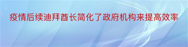 疫情后续迪拜酋长简化了政府机构来提高效率