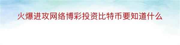 火爆进攻网络博彩投资比特币要知道什么