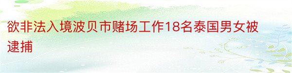 欲非法入境波贝市赌场工作18名泰国男女被逮捕