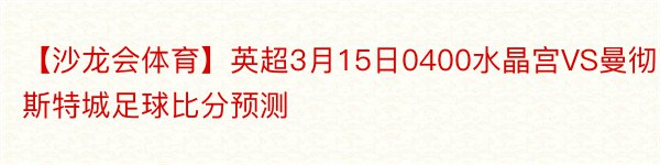 【沙龙会体育】英超3月15日0400水晶宫VS曼彻斯特城足球比分预测