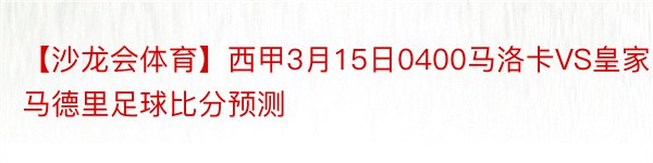 【沙龙会体育】西甲3月15日0400马洛卡VS皇家马德里足球比分预测