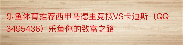 乐鱼体育推荐西甲马德里竞技VS卡迪斯（QQ3495436）乐鱼你的致富之路