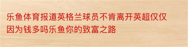 乐鱼体育报道英格兰球员不肯离开英超仅仅因为钱多吗乐鱼你的致富之路