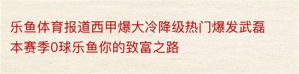 乐鱼体育报道西甲爆大冷降级热门爆发武磊本赛季0球乐鱼你的致富之路