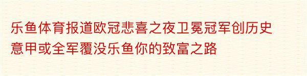 乐鱼体育报道欧冠悲喜之夜卫冕冠军创历史意甲或全军覆没乐鱼你的致富之路