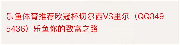 乐鱼体育推荐欧冠杯切尔西VS里尔（QQ3495436）乐鱼你的致富之路