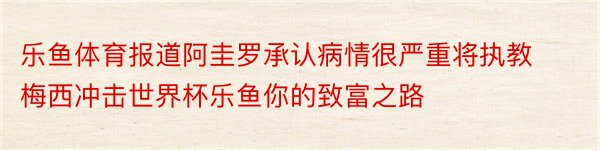 乐鱼体育报道阿圭罗承认病情很严重将执教梅西冲击世界杯乐鱼你的致富之路