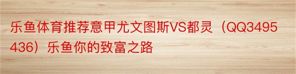 乐鱼体育推荐意甲尤文图斯VS都灵（QQ3495436）乐鱼你的致富之路