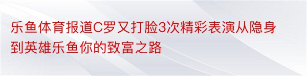 乐鱼体育报道C罗又打脸3次精彩表演从隐身到英雄乐鱼你的致富之路