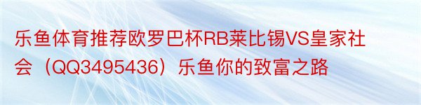 乐鱼体育推荐欧罗巴杯RB莱比锡VS皇家社会（QQ3495436）乐鱼你的致富之路