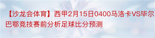 【沙龙会体育】西甲2月15日0400马洛卡VS毕尔巴鄂竞技赛前分析足球比分预测