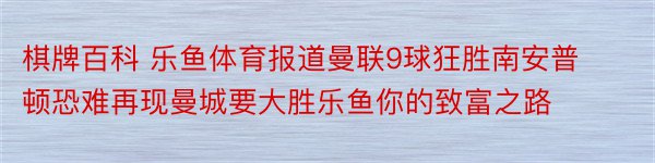 棋牌百科 乐鱼体育报道曼联9球狂胜南安普顿恐难再现曼城要大胜乐鱼你的致富之路