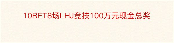 10BET8场LHJ竞技100万元现金总奖