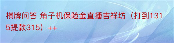 棋牌问答 角子机保险金直播吉祥坊（打到1315提款315）++